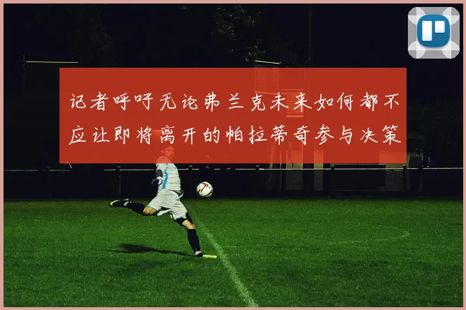 记者呼吁无论弗兰克未来如何都不应让即将离开的帕拉蒂奇参与决策