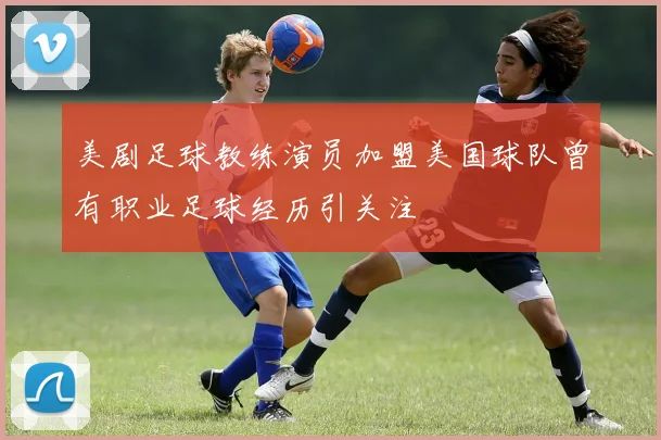 美剧足球教练演员加盟美国球队曾有职业足球经历引关注