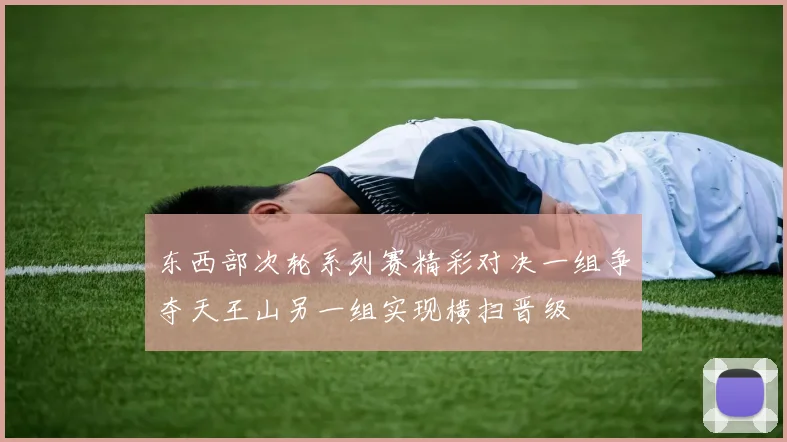 东西部次轮系列赛精彩对决一组争夺天王山另一组实现横扫晋级