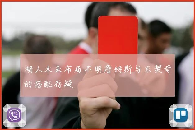 湖人未来布局不明詹姆斯与东契奇的搭配存疑