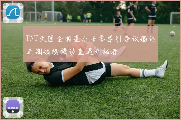 TNT天团全明星小卡零票引争议船记近期战绩强劲直逼开拓者