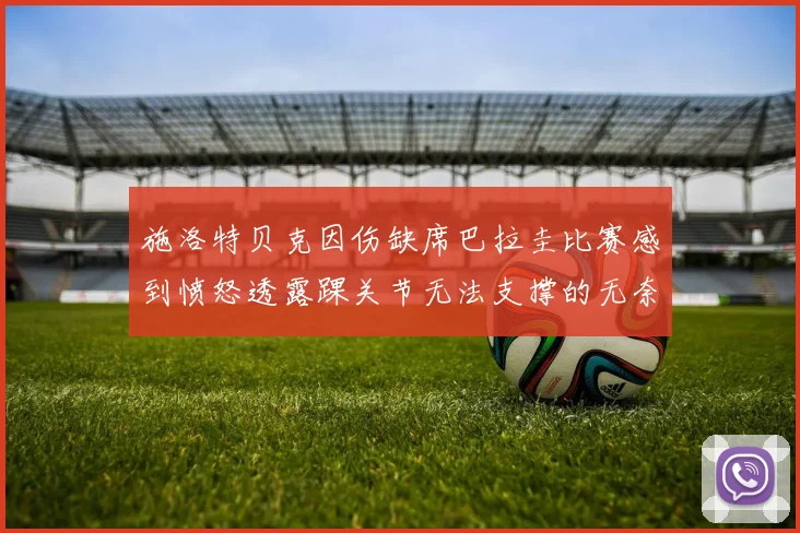 施洛特贝克因伤缺席巴拉圭比赛感到愤怒透露踝关节无法支撑的无奈