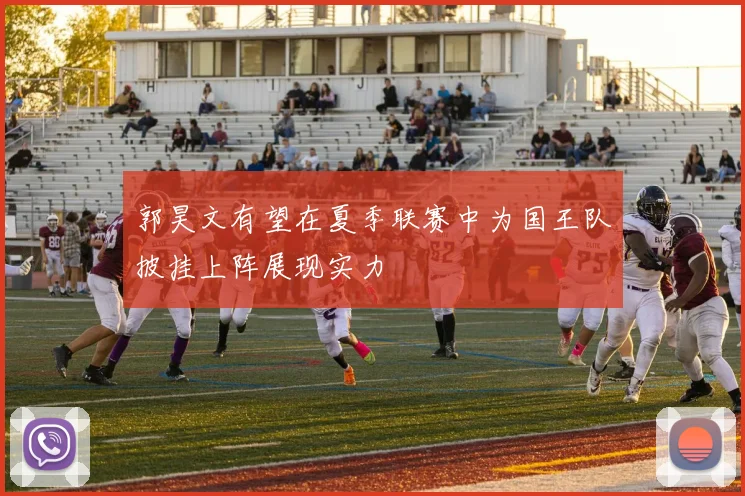 郭昊文有望在夏季联赛中为国王队披挂上阵展现实力