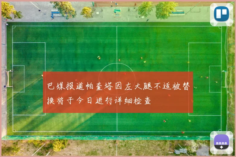巴媒报道帕奎塔因左大腿不适被替换将于今日进行详细检查