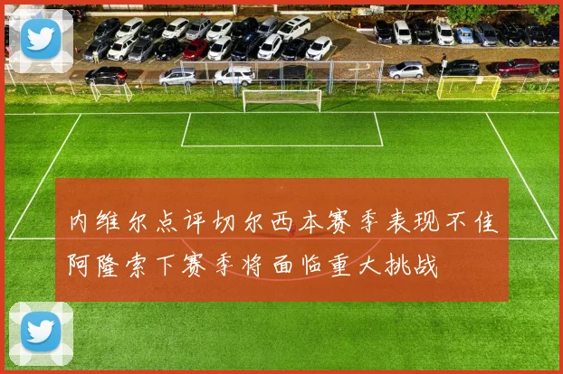 内维尔点评切尔西本赛季表现不佳阿隆索下赛季将面临重大挑战