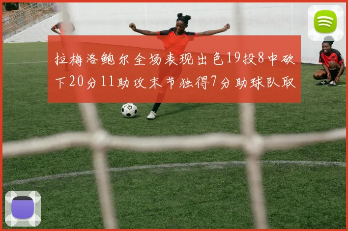拉梅洛鲍尔全场表现出色19投8中砍下20分11助攻末节独得7分助球队取胜