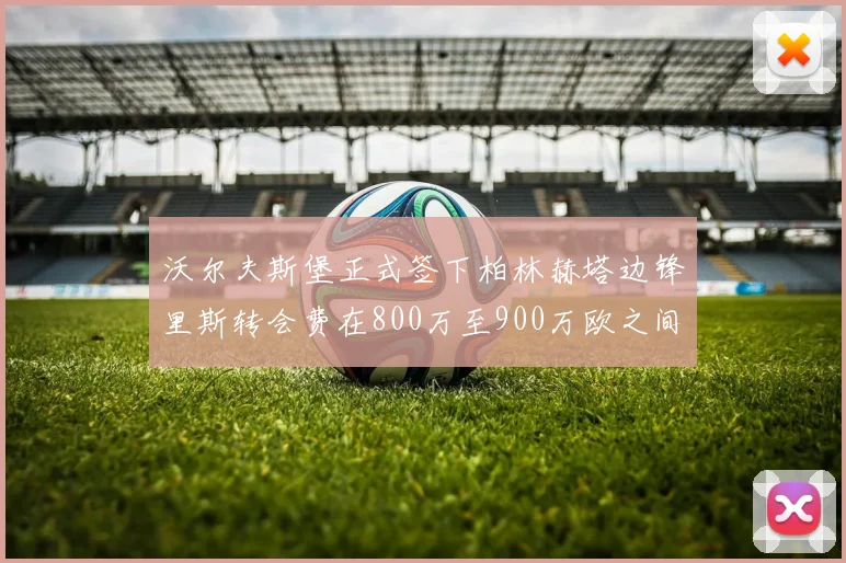 沃尔夫斯堡正式签下柏林赫塔边锋里斯转会费在800万至900万欧之间