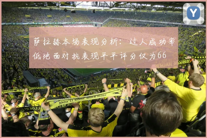 萨拉赫本场表现分析：过人成功率低地面对抗表现平平评分仅为66